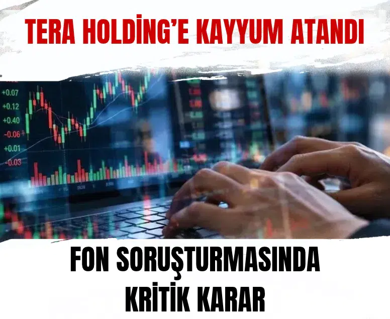 Fon soruşturmasında yeni gelişme: Tera Holding'e TMSF kayyumu atandı