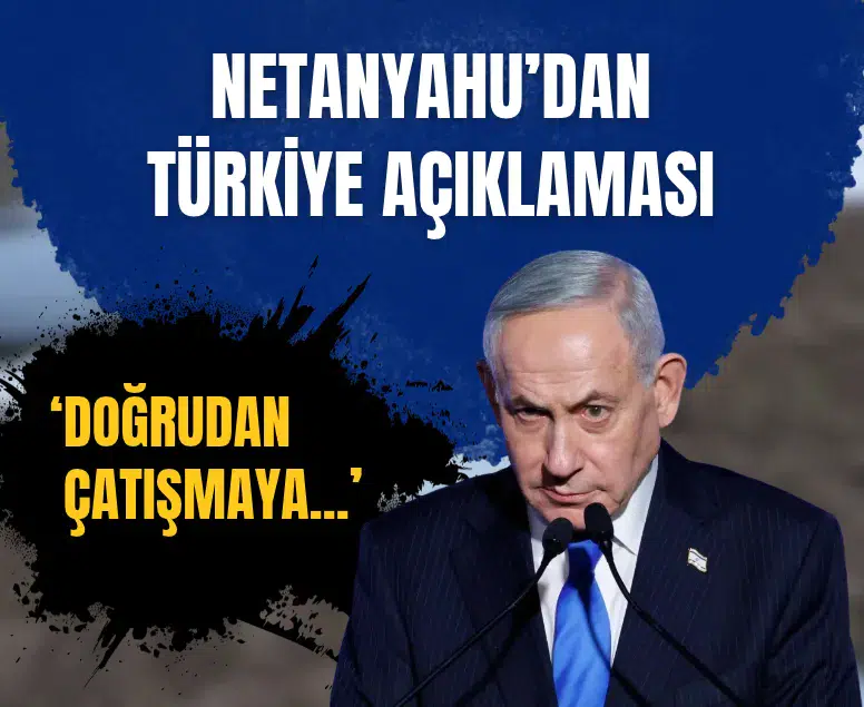 Netanyahu'dan Türkiye açıklaması: Doğrudan çatışmadan kaçınıyoruz
