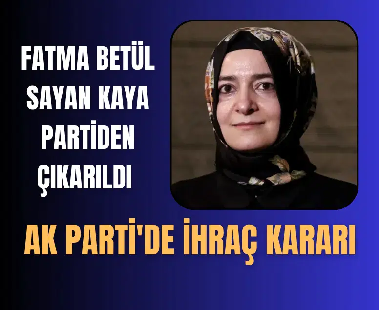 AK Parti'de ihraç kararı: Fatma Betül Sayan Kaya partiden çıkarıldı