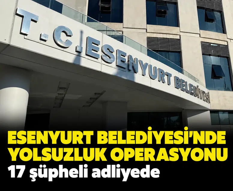 Esenyurt Belediyesi'nde yolsuzluk operasyonu: 17 şüpheli adliyede