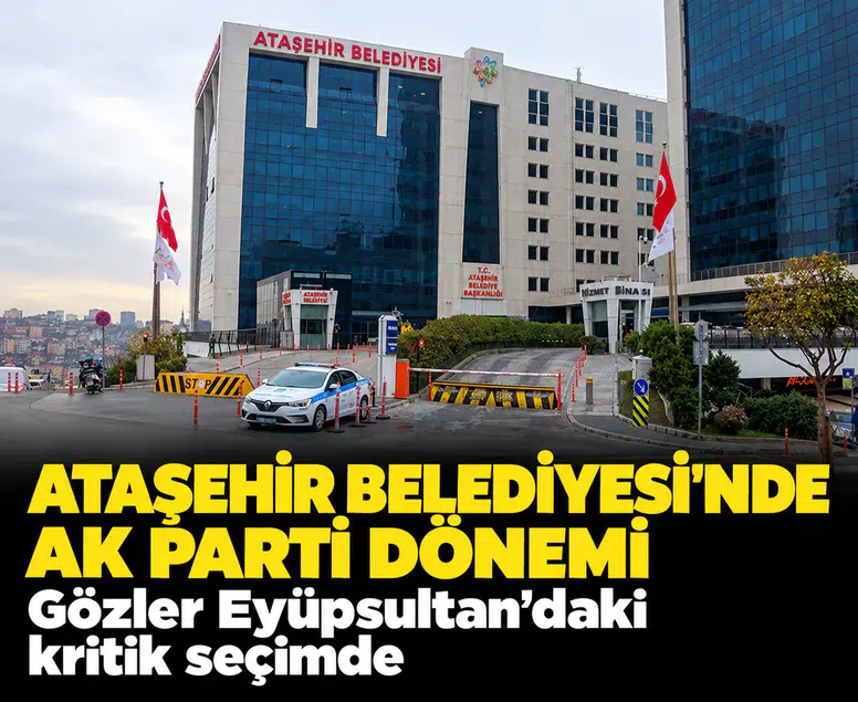 Ataşehir Belediyesi'nde AK Parti dönemi: Gözler Eyüpsultan'daki kritik seçimde