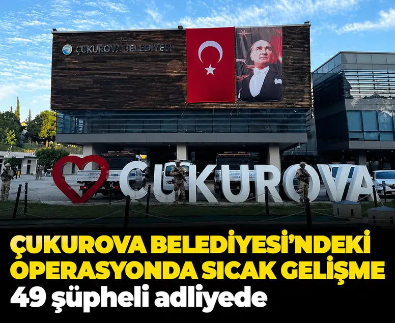 Çukurova Belediyesi'ndeki operasyonda sıcak gelişme: 49 şüpheli adliyede