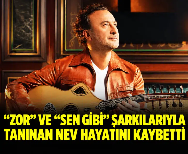 “Zor” ve “Sen Gibi” şarkılarıyla tanınan Nev hayatını kaybetti