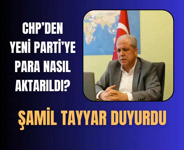 Şamil Tayyar CHP’den Yeni Parti’ye para transferinin detaylarını açıkladı