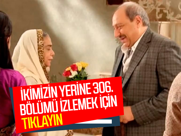 ikimizin yerine 308. bölüm izle