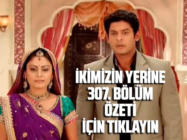 İKİMİZİN YERİNE 308. BÖLÜM ÖZETİ