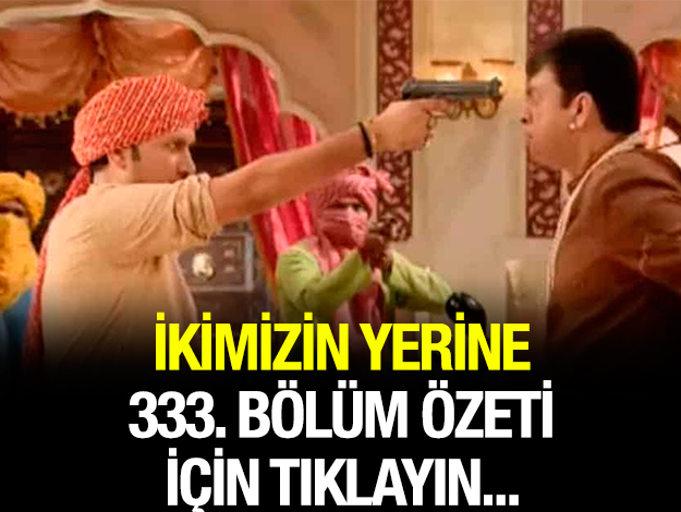 ikimizin yerine 338. bölüm özet