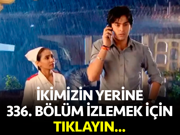 ikimizin yerine 338. bölüm izle