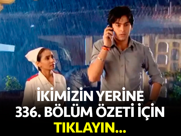 ikimizin yerine 338. bölüm özet