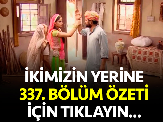 ikimizin yerine 338. bölüm özet