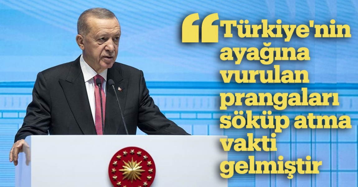 "Türkiye'nin ayağına vurulan prangaları söküp atma vakti gelmiştir"