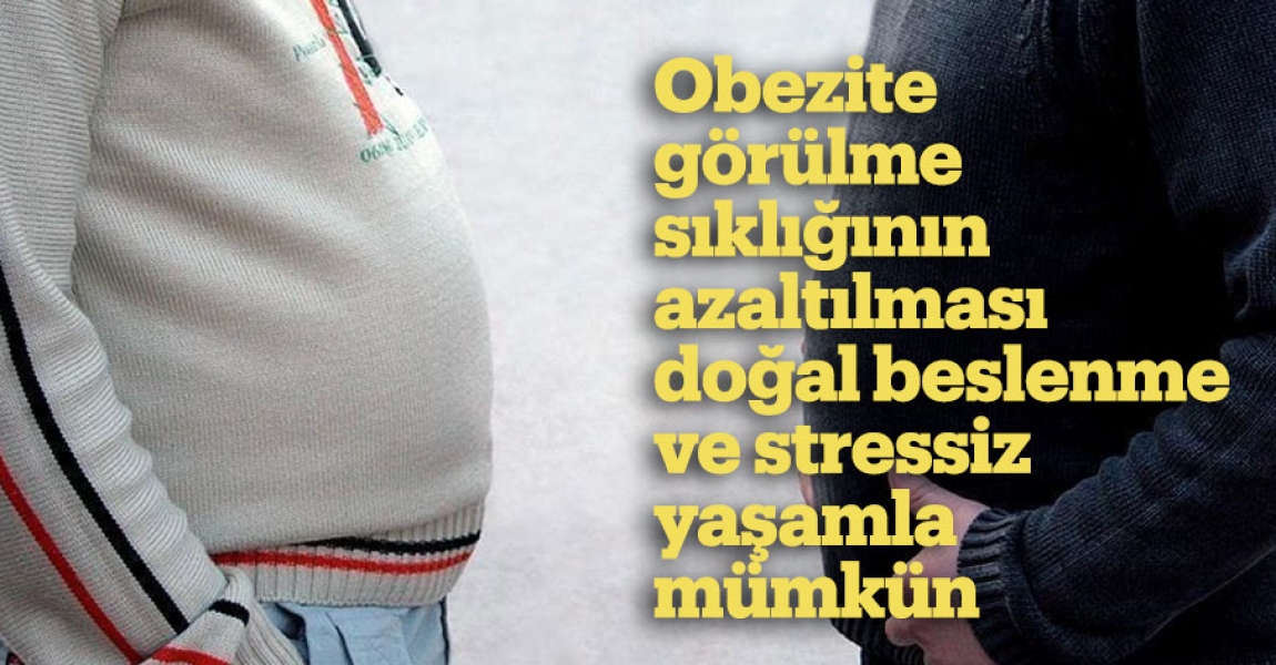 Obezite görülme sıklığının azaltılması doğal beslenme ve stressiz yaşamla mümkün