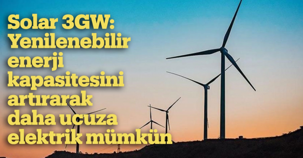 Solar 3GW: Yenilenebilir enerji kapasitesini artırarak daha ucuza elektrik mümkün