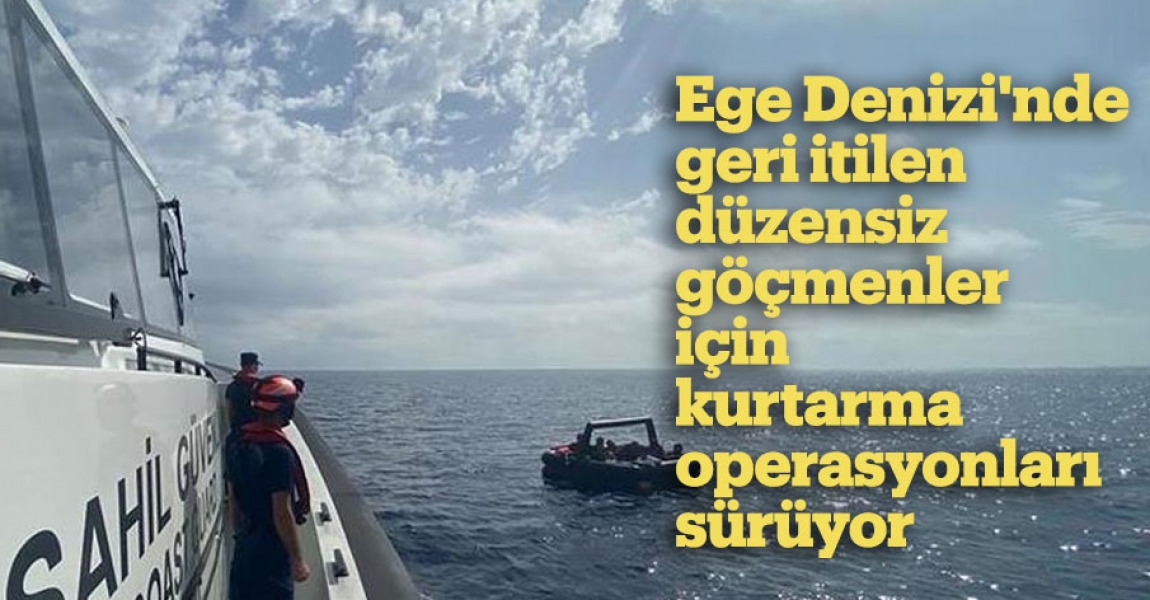 Ege Denizi'nde geri itilen düzensiz göçmenler için kurtarma operasyonları sürüyor