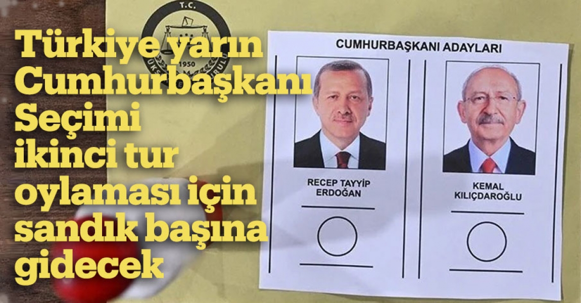 Türkiye yarın Cumhurbaşkanı Seçimi ikinci tur oylaması için sandık başına gidecek