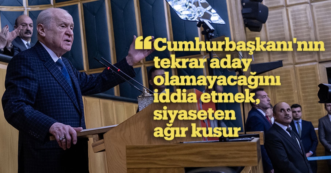 MHP Genel Başkanı Bahçeli: Cumhurbaşkanı'nın tekrar aday olamayacağını iddia etmek, siyaseten ağır kusur