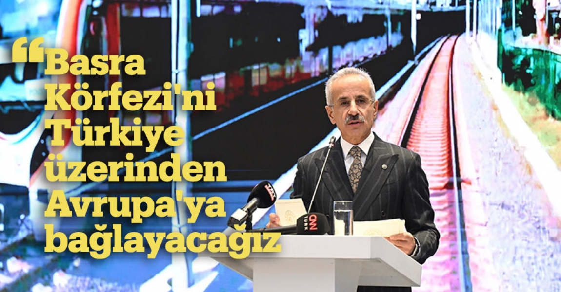 "Basra Körfezi'ni Türkiye üzerinden Avrupa'ya bağlayacağız"