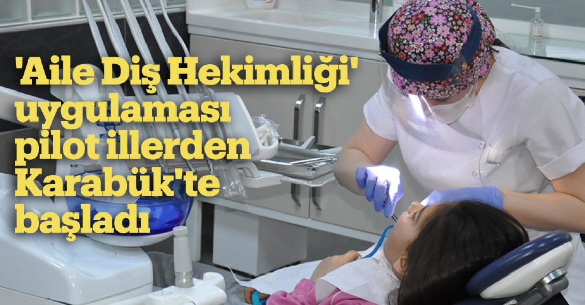 'Aile Diş Hekimliği' uygulaması pilot illerden Karabük'te başladı