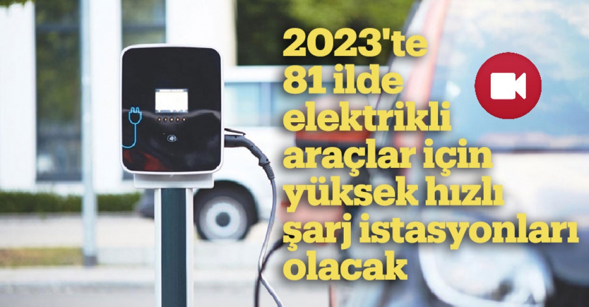 2023'te 81 ilde elektrikli araçlar için yüksek hızlı şarj istasyonları olacak