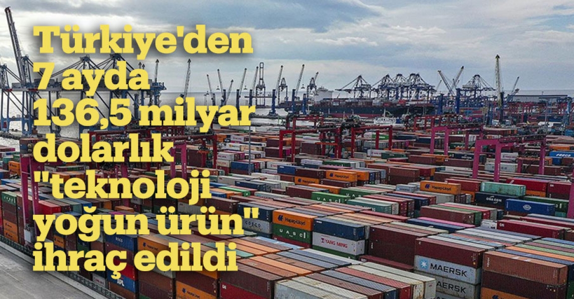 Türkiye'den 7 ayda 136,5 milyar dolarlık "teknoloji yoğun ürün" ihraç edildi