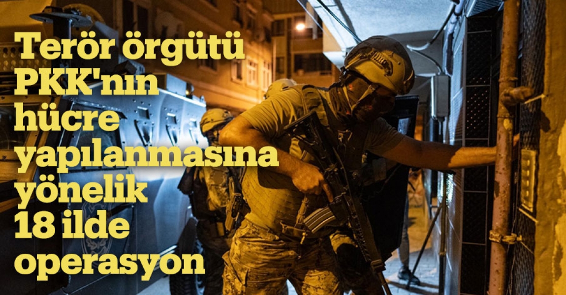 Terör örgütü PKK'nın hücre yapılanmasına yönelik 18 ilde operasyon